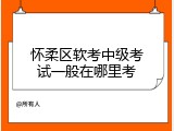 怀柔区软考中级考试一般在哪里考