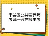 平谷区公共营养师考试一般在哪里考