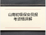 山南初级保安员报考资格详解