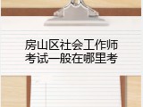 房山区社会工作师考试一般在哪里考
