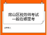 房山区税务师考试一般在哪里考