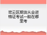 密云区期货从业资格证考试一般在哪里考