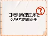 日喀则助理医师怎么报名培训费用