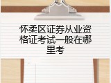 怀柔区证券从业资格证考试一般在哪里考