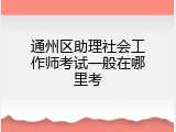 通州区助理社会工作师考试一般在哪里考