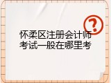 怀柔区注册会计师考试一般在哪里考