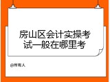 房山区会计实操考试一般在哪里考