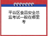 平谷区食品安全总监考试一般在哪里考