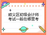 顺义区初级会计师考试一般在哪里考