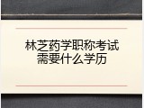 林芝药学职称考试需要什么学历