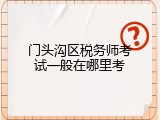 门头沟区税务师考试一般在哪里考