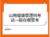 山南健康管理师考试一般在哪里考