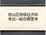 房山区高级经济师考试一般在哪里考