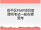 昌平区PMP项目管理师考试一般在哪里考