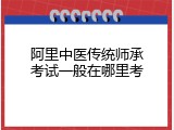 阿里中医传统师承考试一般在哪里考