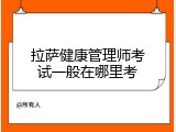 拉萨健康管理师考试一般在哪里考