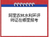 阿里农林水利环评师证在哪里报考
