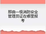 那曲一级消防安全管理员证在哪里报考