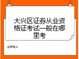 大兴区证券从业资格证考试一般在哪里考