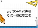 大兴区专利代理师考试一般在哪里考