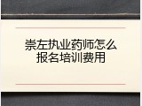 崇左执业药师怎么报名培训费用