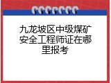 九龙坡区中级煤矿安全工程师证在哪里报考