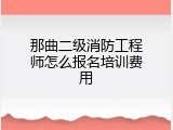 那曲二级消防工程师怎么报名培训费用