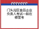 门头沟区食品企业负责人考试一般在哪里考