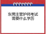 东莞主管护师考试需要什么学历