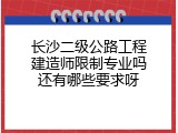 长沙二级公路工程建造师限制专业吗还有哪些要求呀
