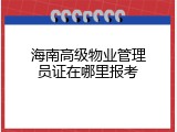 海南高级物业管理员证在哪里报考