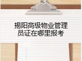 揭阳高级物业管理员证在哪里报考