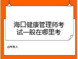 海口健康管理师考试一般在哪里考