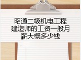 昭通二级机电工程建造师的工资一般月薪大概多少钱