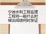 宁波水利工程监理工程师一般什么时候出成绩何时发证
