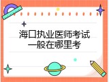 海口执业医师考试一般在哪里考