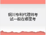 铜川专利代理师考试一般在哪里考