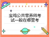 宝鸡公共营养师考试一般在哪里考