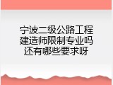 宁波二级公路工程建造师限制专业吗还有哪些要求呀
