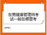 东莞健康管理师考试一般在哪里考