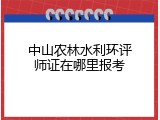 中山农林水利环评师证在哪里报考