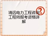 清远电力工程咨询工程师报考资格详解