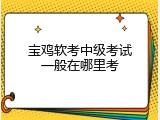 宝鸡软考中级考试一般在哪里考