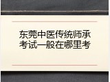 东莞中医传统师承考试一般在哪里考