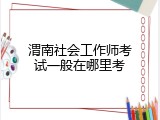 渭南社会工作师考试一般在哪里考