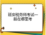 延安税务师考试一般在哪里考