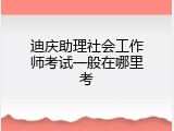 迪庆助理社会工作师考试一般在哪里考