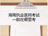 海南执业医师考试一般在哪里考