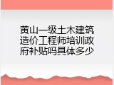 黄山一级土木建筑造价工程师培训政府补贴吗具体多少