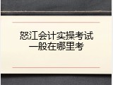 怒江会计实操考试一般在哪里考
